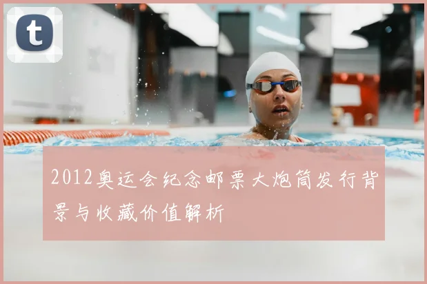 2012奥运会纪念邮票大炮筒发行背景与收藏价值解析