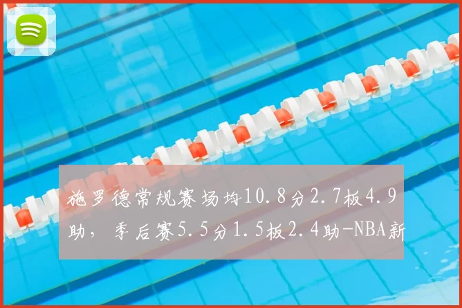 施罗德常规赛场均10.8分2.7板4.9助,季后赛5.5分1.5板2.4助-NBA新闻