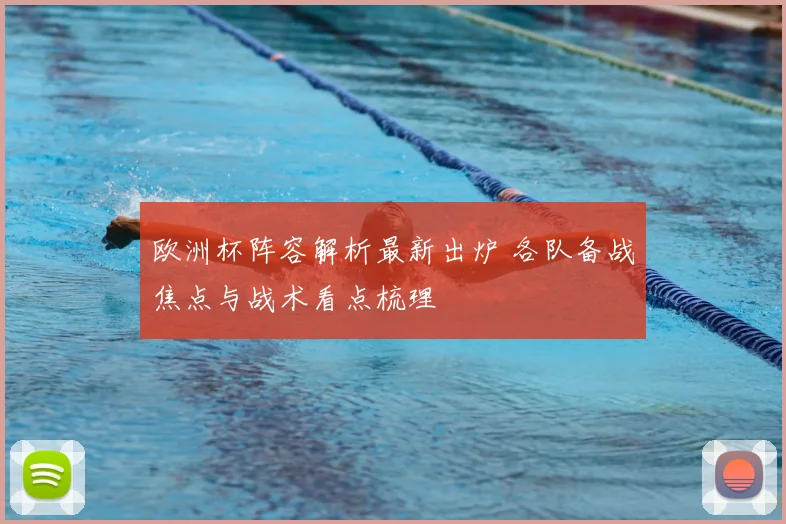 欧洲杯阵容解析最新出炉 各队备战焦点与战术看点梳理