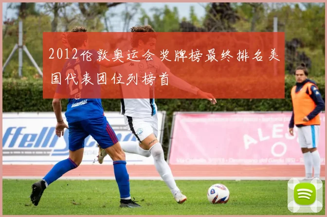 2012伦敦奥运会奖牌榜最终排名美国代表团位列榜首
