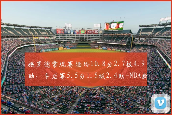 施罗德常规赛场均10.8分2.7板4.9助,季后赛5.5分1.5板2.4助-NBA新闻